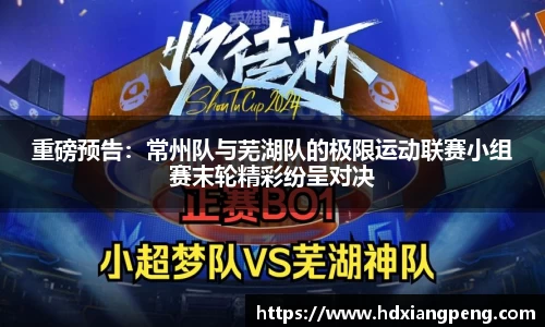 重磅预告：常州队与芜湖队的极限运动联赛小组赛末轮精彩纷呈对决