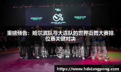 重磅预告：哈尔滨队与大连队的世界街舞大赛排位赛关键对决