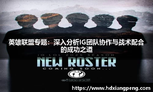 英雄联盟专题：深入分析IG团队协作与战术配合的成功之道