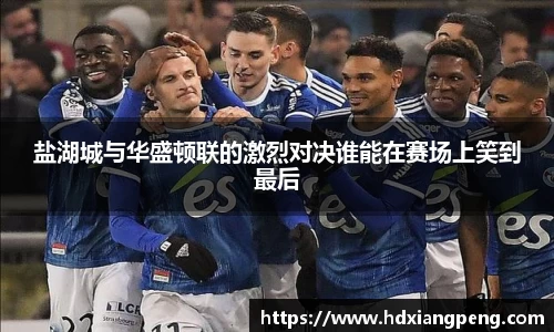 盐湖城与华盛顿联的激烈对决谁能在赛场上笑到最后